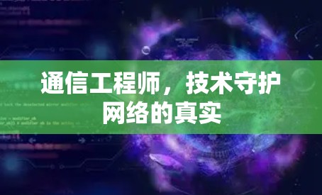 通信工程师,技术守护网络的真实 通信工程师,技术守护网络的真实