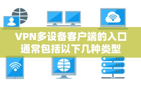 VPN多设备客户端的入口通常包括以下几种类型 VPN多设备客户端的入口通常包括以下几种类型