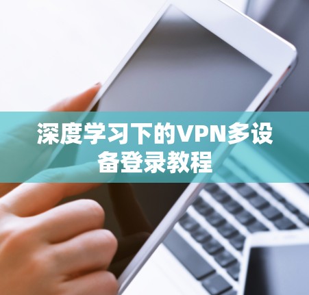 深度学习下的VPN多设备登录教程 深度学习下的VPN多设备登录教程