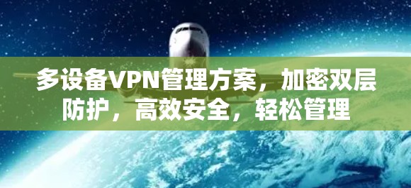 多设备VPN管理方案，加密双层防护，高效安全，轻松管理