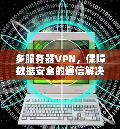 多服务器VPN,保障数据安全的通信解决方案 多服务器VPN,保障数据安全的通信解决方案