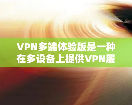 VPN多端体验版是一种在多设备上提供VPN服务的应用程序，旨在在不同设备之间建立和保持数据传输和加密通信。以下是关于该主题的详细分析和解答