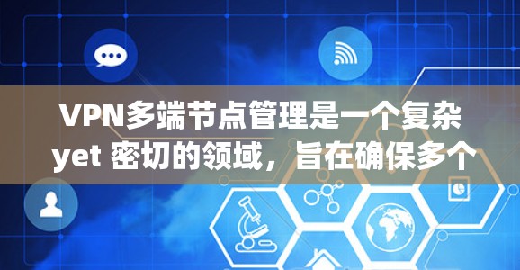 VPN多端节点管理是一个复杂 yet 密切的领域，旨在确保多个端点在VPN网络中得到高效、安全的管理。以下是一个系统化的指南，帮助您实现VPN多端节点管理