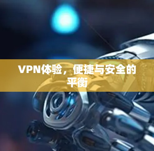 VPN体验，便捷与安全的平衡
