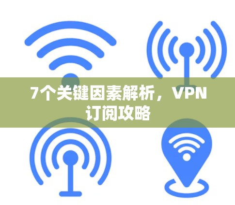 7个关键因素解析，VPN订阅攻略