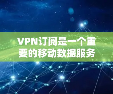 VPN订阅是一个重要的移动数据服务,帮助用户高效访问多种内容,包括流媒体、视频、文件等。以下是关于如何订阅VPN的步骤和建议 VPN订阅是一个重要的移动数据服务,帮助用户高效访问多种内容,包括流媒体、视频、文件等。以下是关于如何订阅VPN的步骤和建议