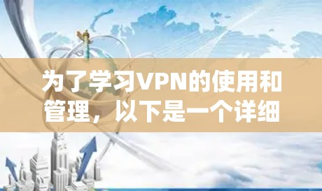 为了学习VPN的使用和管理，以下是一个详细的步骤指南，旨在帮助你系统地掌握VPN的基本知识和操作