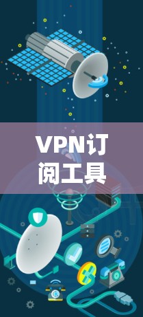 VPN订阅工具推荐,让你的网络更安全,更便捷 VPN订阅工具推荐,让你的网络更安全,更便捷