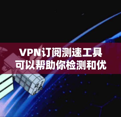 VPN订阅测速工具可以帮助你检测和优化VPN服务,确保流量安全。以下是详细的步骤指南 VPN订阅测速工具可以帮助你检测和优化VPN服务,确保流量安全。以下是详细的步骤指南