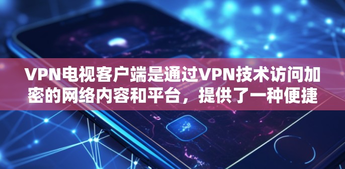 VPN电视客户端是通过VPN技术访问加密的网络内容和平台,提供了一种便捷的、安全的观看方式。以下是对该主题的分步总结 VPN电视客户端是通过VPN技术访问加密的网络内容和平台,提供了一种便捷的、安全的观看方式。以下是对该主题的分步总结