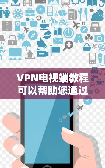 VPN电视端教程可以帮助您通过VPN连接到特定的电视节目,或者通过VPN服务观看电视内容。以下是使用VPN电视端的简单教程 VPN电视端教程可以帮助您通过VPN连接到特定的电视节目,或者通过VPN服务观看电视内容。以下是使用VPN电视端的简单教程