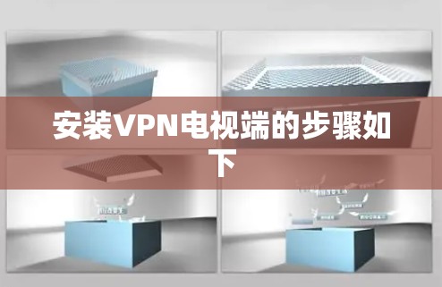 安装VPN电视端的步骤如下 安装VPN电视端的步骤如下