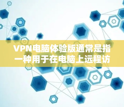 VPN电脑体验版通常是指一种用于在电脑上远程访问互联网的软件或工具,旨在保护用户的数据和网络安全。以下是关于VPN电脑体验版的详细介绍 VPN电脑体验版通常是指一种用于在电脑上远程访问互联网的软件或工具,旨在保护用户的数据和网络安全。以下是关于VPN电脑体验版的详细介绍