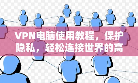VPN电脑使用教程,保护隐私,轻松连接世界的高效通信工具 VPN电脑使用教程,保护隐私,轻松连接世界的高效通信工具