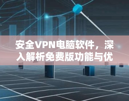 安全VPN电脑软件,深入解析免费版功能与优势 安全VPN电脑软件,深入解析免费版功能与优势