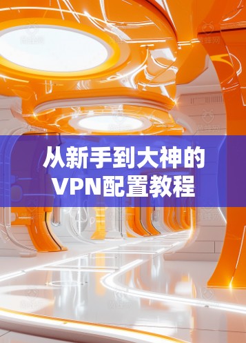 从新手到大神的VPN配置教程 从新手到大神的VPN配置教程