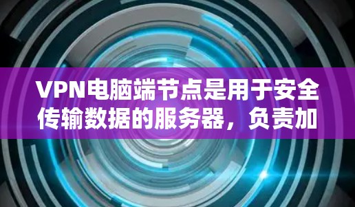 VPN电脑端节点是用于安全传输数据的服务器,负责加密连接、管理访问控制和优化网络环境。以下是端节点的基本功能和操作步骤 VPN电脑端节点是用于安全传输数据的服务器,负责加密连接、管理访问控制和优化网络环境。以下是端节点的基本功能和操作步骤
