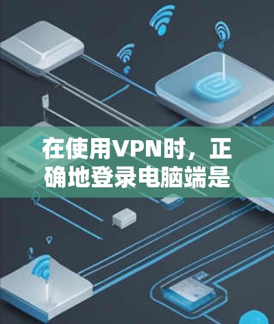 在使用VPN时,正确地登录电脑端是确保安全性的关键步骤。以下是VPN电脑端登录的教程,帮助你顺利完成登录 在使用VPN时,正确地登录电脑端是确保安全性的关键步骤。以下是VPN电脑端登录的教程,帮助你顺利完成登录