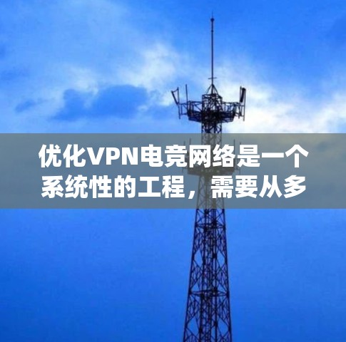 优化VPN电竞网络是一个系统性的工程,需要从多个方面入手。以下是一些具体的步骤和建议 优化VPN电竞网络是一个系统性的工程,需要从多个方面入手。以下是一些具体的步骤和建议