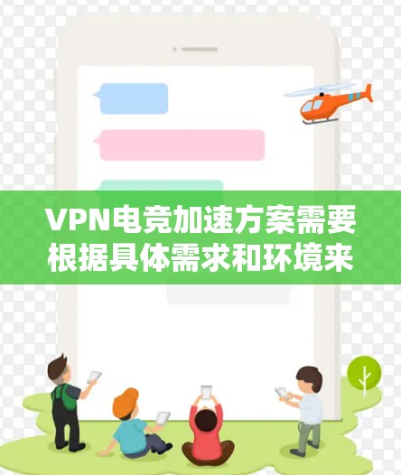 VPN电竞加速方案需要根据具体需求和环境来制定,以下是一些通用的VPN加速方案和注意事项 VPN电竞加速方案需要根据具体需求和环境来制定,以下是一些通用的VPN加速方案和注意事项