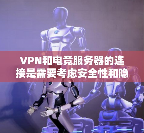 VPN和电竞服务器的连接是需要考虑安全性和隐私保护的。以下是关于VPN电竞服务器连接的一些关键点和建议 VPN和电竞服务器的连接是需要考虑安全性和隐私保护的。以下是关于VPN电竞服务器连接的一些关键点和建议