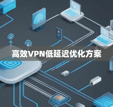 高效VPN低延迟优化方案 高效VPN低延迟优化方案