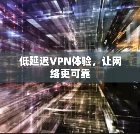 低延迟VPN体验,让网络更可靠 低延迟VPN体验,让网络更可靠