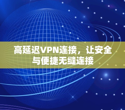 高延迟VPN连接,让安全与便捷无缝连接 高延迟VPN连接,让安全与便捷无缝连接