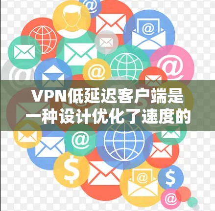 VPN低延迟客户端是一种设计优化了速度的网络连接，旨在减少连接延迟，以满足实时视频、高并发数据传输等需求。以下是对这一主题的分步骤解释