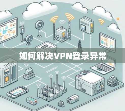 如何解决VPN登录异常 如何解决VPN登录异常