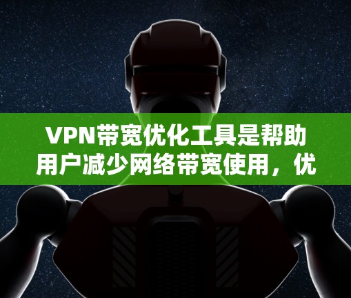 VPN带宽优化工具是帮助用户减少网络带宽使用，优化使用体验的工具。以下是对该问题的逐步解决方案