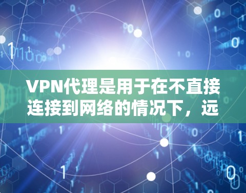 VPN代理是用于在不直接连接到网络的情况下,远程访问互联网资源的技术。以下是几个主流的VPN代理软件及其特点 VPN代理是用于在不直接连接到网络的情况下,远程访问互联网资源的技术。以下是几个主流的VPN代理软件及其特点
