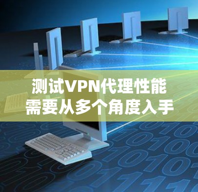 测试VPN代理性能需要从多个角度入手，确保其高效、安全和可靠。以下是详细分步指南，帮助您系统地测试和优化VPN代理