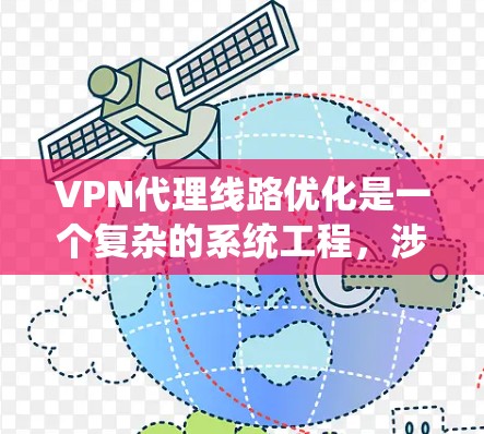 VPN代理线路优化是一个复杂的系统工程,涉及多个模块和环节,需要综合考虑多个因素。以下是对 VPN代理线路优化的详细分析和建议 VPN代理线路优化是一个复杂的系统工程,涉及多个模块和环节,需要综合考虑多个因素。以下是对 VPN代理线路优化的详细分析和建议
