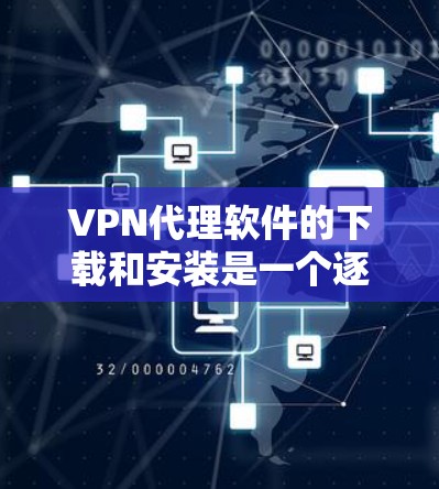 VPN代理软件的下载和安装是一个逐步的过程，涉及多个步骤，包括注册账户、设置配置、选择协议和地名等。以下是一个详细的指南，帮助您顺利完成安装和使用