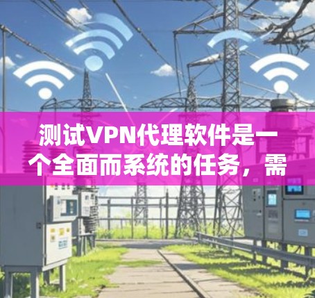 测试VPN代理软件是一个全面而系统的任务,需要掌握技术、安全和用户体验的各个方面。以下是对测试VPN代理软件的详细步骤和建议 测试VPN代理软件是一个全面而系统的任务,需要掌握技术、安全和用户体验的各个方面。以下是对测试VPN代理软件的详细步骤和建议