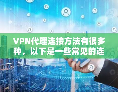 VPN代理连接方法有很多种，以下是一些常见的连接方法