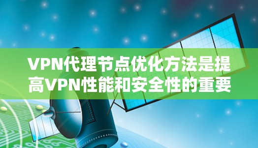 VPN代理节点优化方法是提高VPN性能和安全性的重要环节,通过优化这些节点可以减少延迟、提升稳定性,并增强数据的安全性。以下是一些优化VPN代理节点的方法 VPN代理节点优化方法是提高VPN性能和安全性的重要环节,通过优化这些节点可以减少延迟、提升稳定性,并增强数据的安全性。以下是一些优化VPN代理节点的方法
