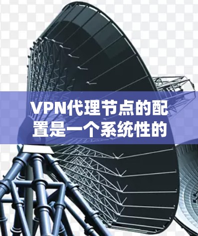 VPN代理节点的配置是一个系统性的过程，旨在将网络设备映射到真实服务器或云服务器，以实现用户对真实服务器的访问。以下是一步步的指南