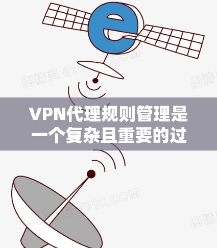 VPN代理规则管理是一个复杂且重要的过程,旨在帮助用户更好地控制网络环境。以下是一些常见的VPN代理规则,并提供了一些管理方式 VPN代理规则管理是一个复杂且重要的过程,旨在帮助用户更好地控制网络环境。以下是一些常见的VPN代理规则,并提供了一些管理方式