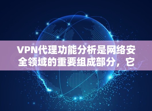 VPN代理功能分析是网络安全领域的重要组成部分，它帮助用户在加密传输、流量控制、端点防护等方面提供全方位的网络安全解决方案。以下是VPN代理功能的详细分析