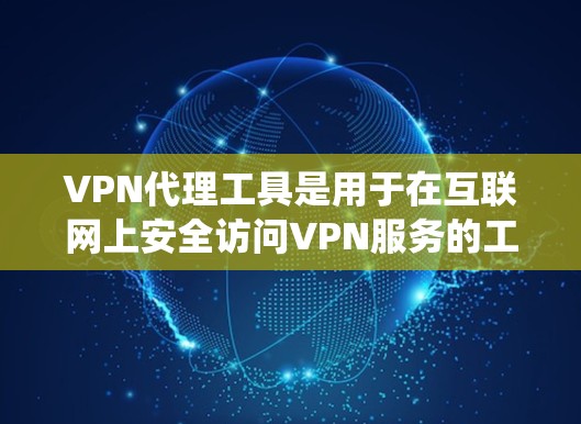 VPN代理工具是用于在互联网上安全访问VPN服务的工具,它们通常包括加密功能或非加密功能,提供多种选择以满足不同需求。以下是对VPN代理工具的系统介绍 VPN代理工具是用于在互联网上安全访问VPN服务的工具,它们通常包括加密功能或非加密功能,提供多种选择以满足不同需求。以下是对VPN代理工具的系统介绍