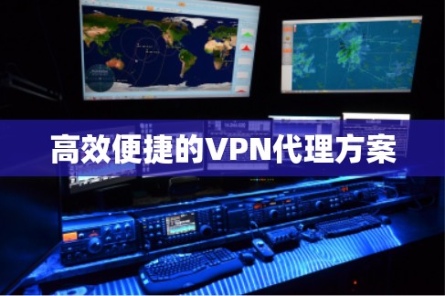 高效便捷的VPN代理方案 高效便捷的VPN代理方案
