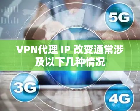 VPN代理 IP 改变通常涉及以下几种情况 VPN代理 IP 改变通常涉及以下几种情况