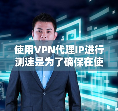 使用VPN代理IP进行测速是为了确保在使用代理服务器连接到VPN时的连接速度和延迟。以下是一些关键步骤和建议 使用VPN代理IP进行测速是为了确保在使用代理服务器连接到VPN时的连接速度和延迟。以下是一些关键步骤和建议