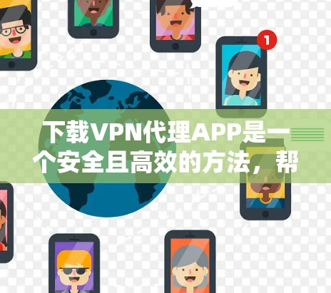 下载VPN代理APP是一个安全且高效的方法,帮助您获得加密的网络连接。以下是一步步的指南,帮助您顺利完成下载和安装 下载VPN代理APP是一个安全且高效的方法,帮助您获得加密的网络连接。以下是一步步的指南,帮助您顺利完成下载和安装