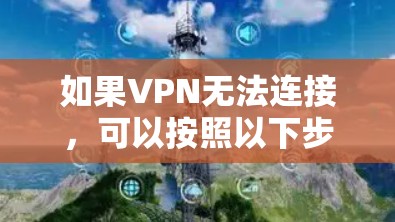 如果VPN无法连接,可以按照以下步骤进行处理 如果VPN无法连接,可以按照以下步骤进行处理