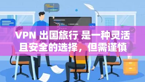 VPN 出国旅行 是一种灵活且安全的选择,但需谨慎考虑以下因素 VPN 出国旅行 是一种灵活且安全的选择,但需谨慎考虑以下因素