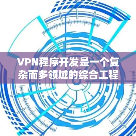VPN程序开发是一个复杂而多领域的综合工程,涉及多个技术、法律、伦理和团队合作。以下是一个系统化的总结,帮助您全面理解VPN程序开发的各个方面 VPN程序开发是一个复杂而多领域的综合工程,涉及多个技术、法律、伦理和团队合作。以下是一个系统化的总结,帮助您全面理解VPN程序开发的各个方面