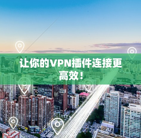 让你的VPN插件连接更高效! 让你的VPN插件连接更高效!